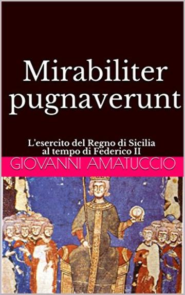 Mirabiliter pugnaverunt: L'esercito del Regno di Sicilia al tempo di Federico II